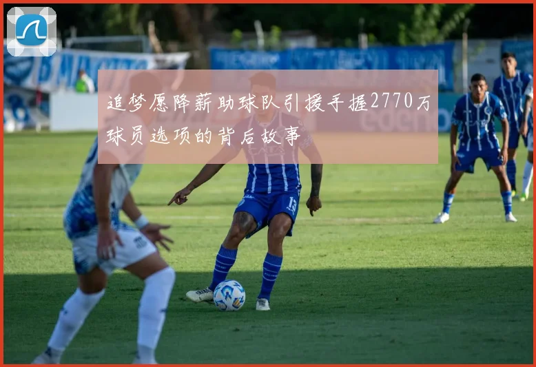 追梦愿降薪助球队引援手握2770万球员选项的背后故事