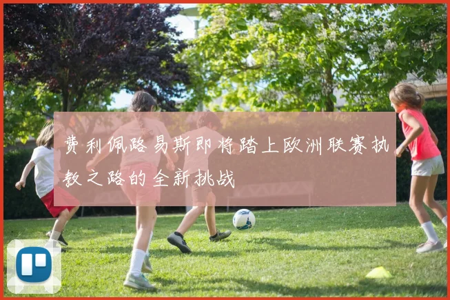 费利佩路易斯即将踏上欧洲联赛执教之路的全新挑战