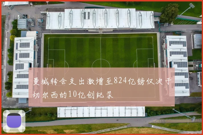 曼城转会支出激增至824亿镑仅次于切尔西的10亿创纪录
