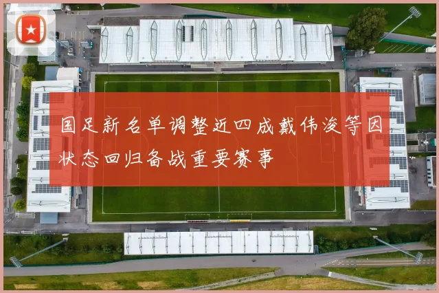 国足新名单调整近四成戴伟浚等因状态回归备战重要赛事