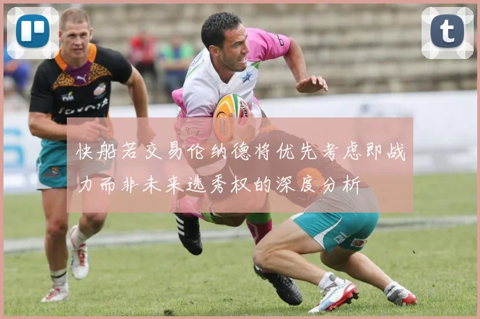 快船若交易伦纳德将优先考虑即战力而非未来选秀权的深度分析
